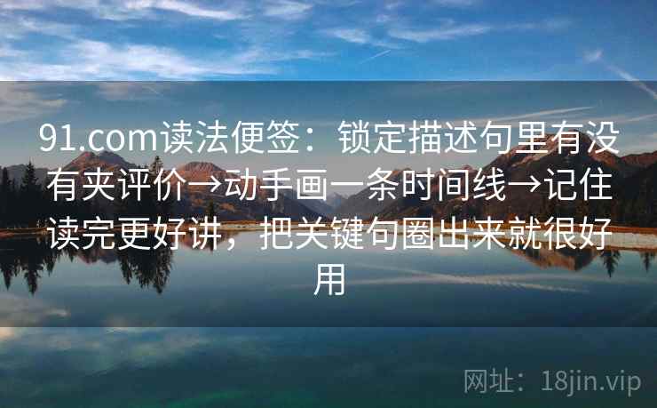 91.com读法便签:锁定描述句里有没有夹评价→动手画一条时间线→记住读完更好讲,把关键句圈出来就很好用 第2张 91.com读法便签:锁定描述句里有没有夹评价→动手画一条时间线→记住读完更好讲,把关键句圈出来就很好用 第2张