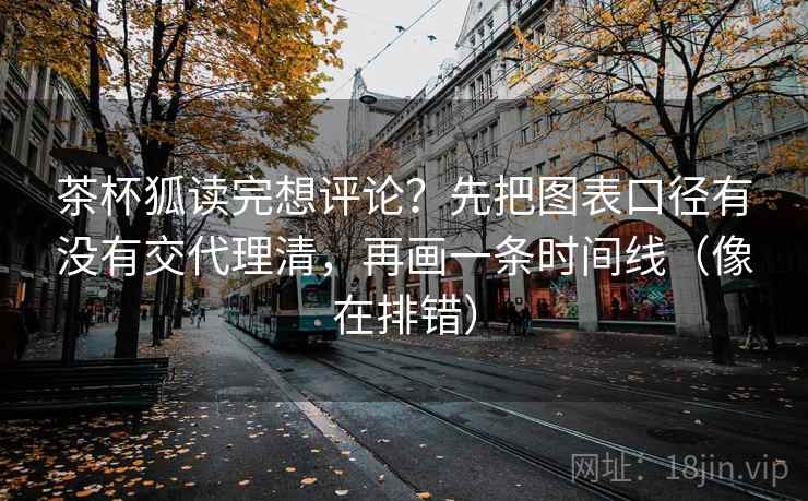 茶杯狐读完想评论？先把图表口径有没有交代理清，再画一条时间线（像在排错）  第2张